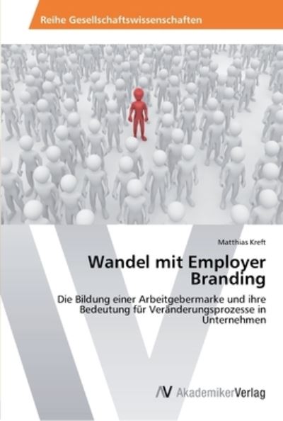 Wandel mit Employer Branding: Die Bildung einer Arbeitgebermarke und ihre Bedeutung für Veränderungsprozesse in Unternehmen - Kreft, Matthias