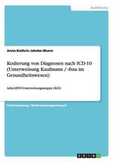 Kodierung von Diagnosen nach ICD-10 (Unterweisung Kaufmann / -frau im Gesundheitswesen): AdA/AEVO-Unterweisungsmappe (KiG) - Jahnke-Wurm, Anne-Kathrin