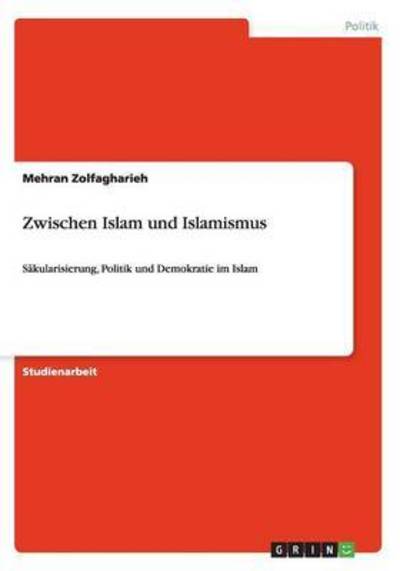 Zwischen Islam und Islamismus: Säkularisierung, Politik und Demokratie im Islam - Zolfagharieh, Mehran
