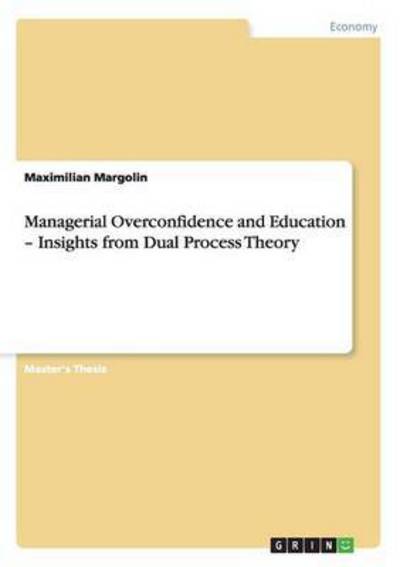 Managerial Overconfidence and Education ¿ Insights from Dual Process Theory: Magisterarbeit - Margolin,  Maximilian