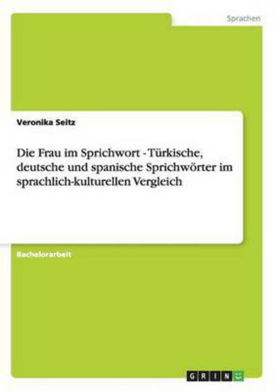 Die Frau im Sprichwort - Türkische, deutsche und spanische Sprichwörter im sprachlich-kulturellen Vergleich - Seitz, Veronika