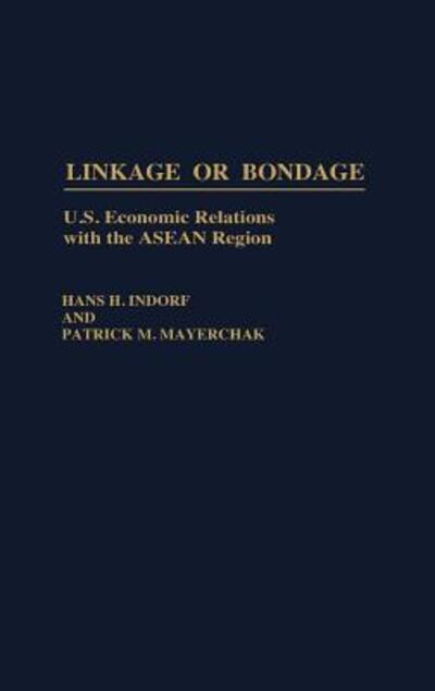 Linkage or Bondage: U.S. Economic Relations with the ASEAN Region (Contributions in Economics & Economic History) - Indorf Hans, H. und M. Mayerchak Patrick