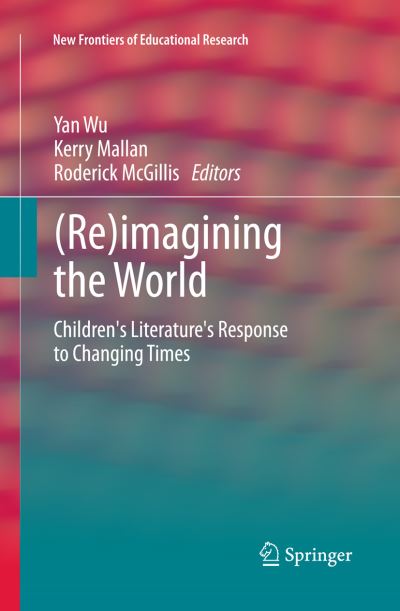 Re)imagining the World Children`s literature`s response to changing times - Wu, Yan, Kerry Mallan  und Roderick McGillis