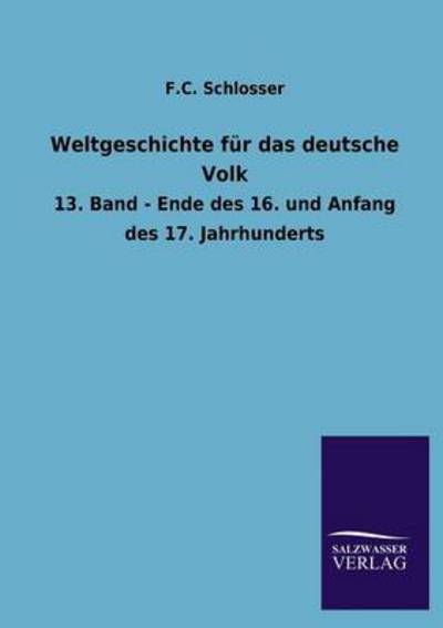 Weltgeschichte für das deutsche Volk: 13. Band - Ende des 16. und Anfang des 17. Jahrhunderts - Schlosser F., C.