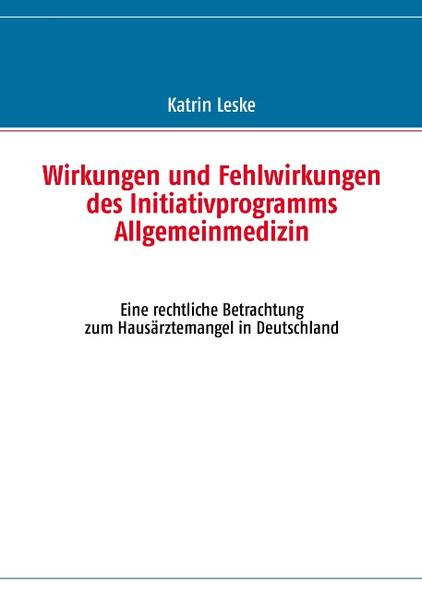 Wirkungen und Fehlwirkungen des Initiativprogramms Allgemeinmedizin Eine rechtliche Betrachtung zum Hausärztemangel in Deutschland
