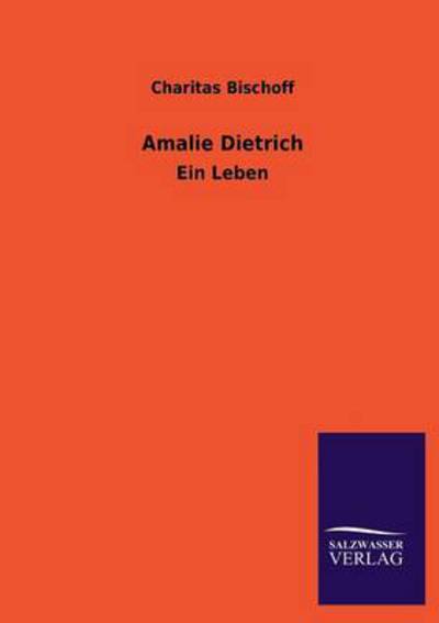 Amalie Dietrich: Ein Leben - Bischoff, Charitas