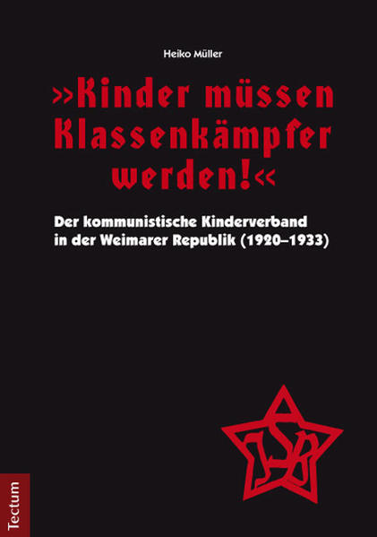 Kinder müssen Klassenkämpfer werden! Der kommunistische Kinderverband in der Weimarer Republik (1920-1933) - Müller, Heiko