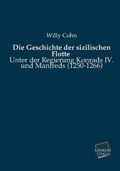 Die Geschichte der sizilischen Flotte: Unter der Regierung Konrads IV. und Manfreds (1250-1266) - Cohn, Willy
