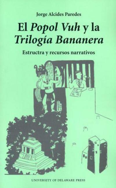 El Popol Vuh Y La Trilogia Bananera: Estructa Y Recursos Narrativos - Paredes Jorge, Alcides
