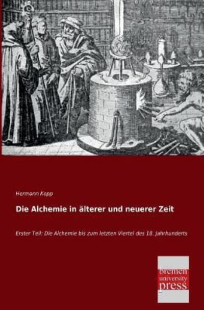 Die Alchemie in aelterer und neuerer Zeit: Erster Teil: Die Alchemie bis zum letzten Viertel des 18. Jahrhunderts - Kopp,  Hermann