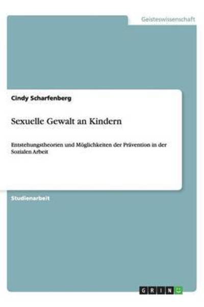 Sexuelle Gewalt an Kindern: Entstehungstheorien und Möglichkeiten der Prävention in der Sozialen Arbeit  1. - Scharfenberg, Cindy