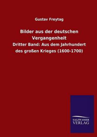 Bilder aus der deutschen Vergangenheit: Dritter Band: Aus dem Jahrhundert des großen Krieges (1600-1700) - Freytag, Gustav