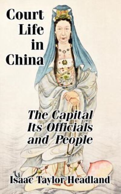 Court Life in China: TheCapital Its Officials and People - Headland Isaac, Taylor