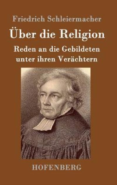 Über die Religion: Reden an die Gebildeten unter ihren Verächtern - Schleiermacher, Friedrich