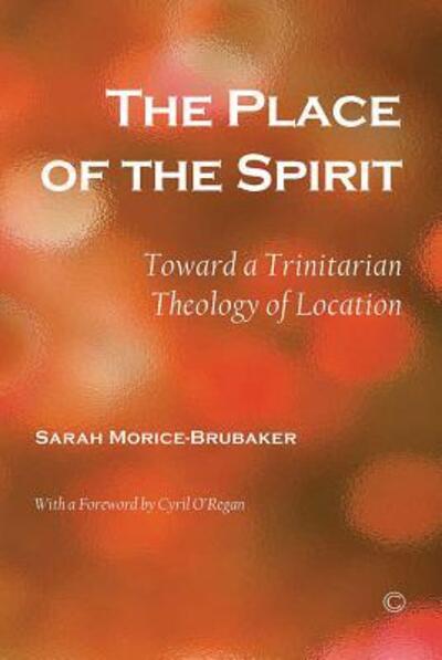 The Place of the Spirit: Toward a Trinitarian Theology of Location - Morice-Brubaker, Sarah