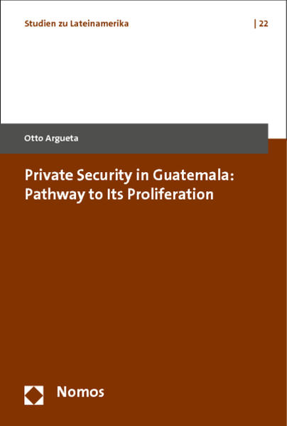 Private Security in Guatemala: Pathway to Its Proliferation - Argueta, Otto