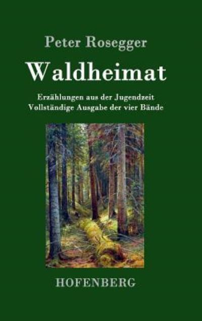 Waldheimat: Erzählungen aus der Jugendzeit Vollständige Ausgabe der vier Bände - Rosegger, Peter