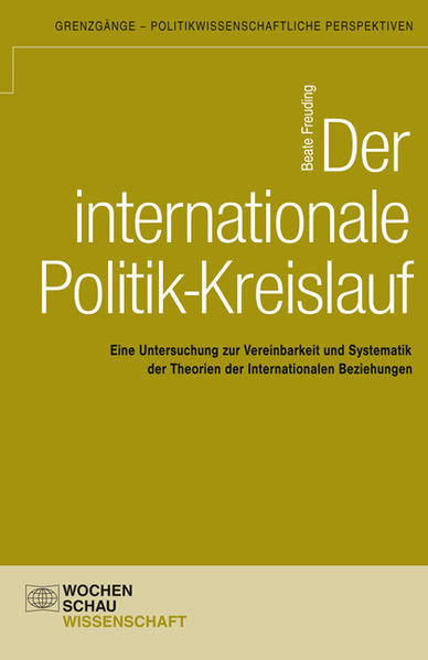 Der internationale Politik-Kreislauf Eine Untersuchung zur Vereinbarkeit und Systematik der Theorien der Internationalen Beziehungen - Freuding, Beate