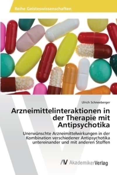 Arzneimittelinteraktionen in der Therapie mit Antipsychotika: Unerwünschte Arzneimittelwirkungen in der Kombination verschiedener Antipsychotika untereinander und mit anderen Stoffen - Schneeberger, Ulrich