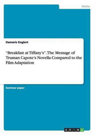 Breakfast at Tiffany`s. The Message of Truman Capote`s Novella Compared to the Film Adaptation - Englert, Damaris