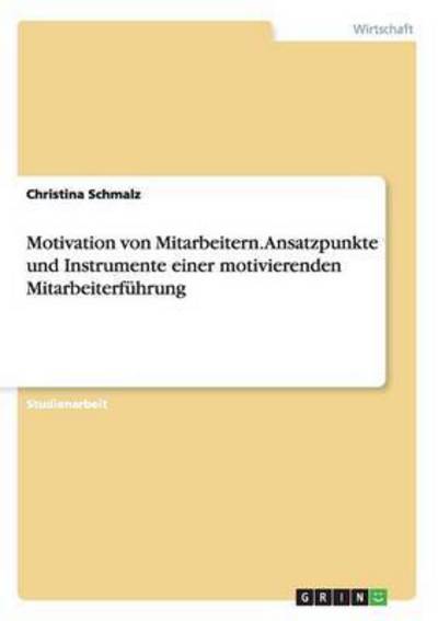 Motivation von Mitarbeitern. Ansatzpunkte und Instrumente einer motivierenden Mitarbeiterführung - Schmalz, Christina