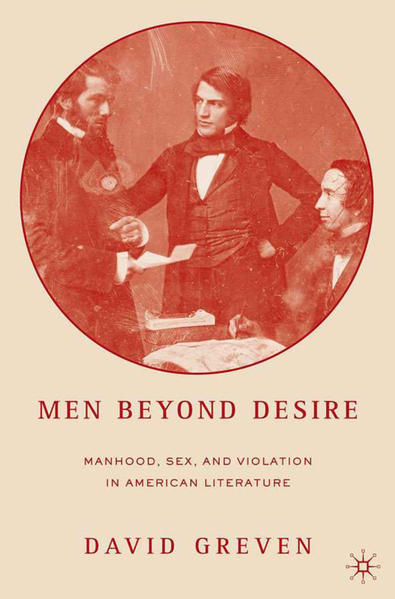 Men Beyond Desire Manhood, Sex, and Violation in American Literature 2005 - Greven, David