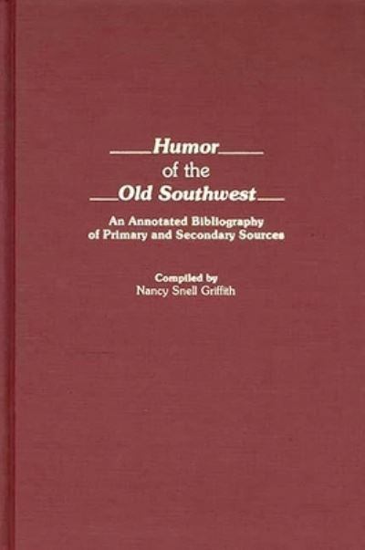 Humor of the Old Southwest: An Annotated Bibliography of Primary and Secondary Sources (Bibliographies & Indexes in American Literature) - Griffith Nancy, Snell