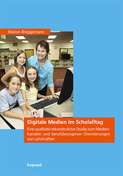 Digitale Medien im Schulalltag Eine qualitativ rekonstruktive Studie zum Medienhandeln und berufsbezogenen Orientierungen von Lehrkräften - Brüggemann, Marion
