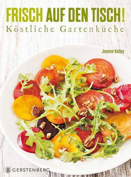 Frisch auf den Tisch! Köstliche Gartenküche Über 100 Rezepte - Kelley, Jeanne, Ray Kachatorian  und Susanne Müller