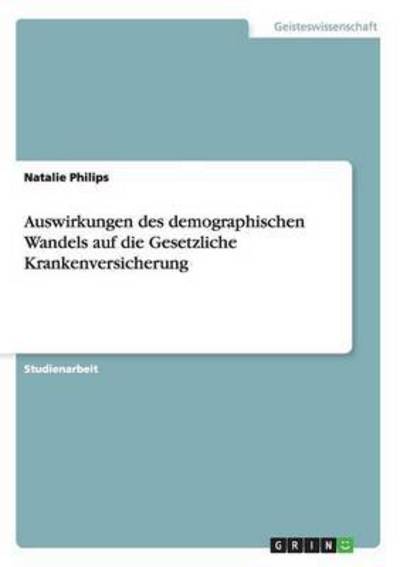 Auswirkungen des demographischen Wandels auf die Gesetzliche Krankenversicherung - Philips, Natalie