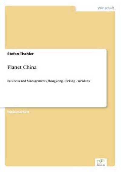 Planet China: Business and Management (Hongkong - Peking - Weiden) - Tischler,  Stefan