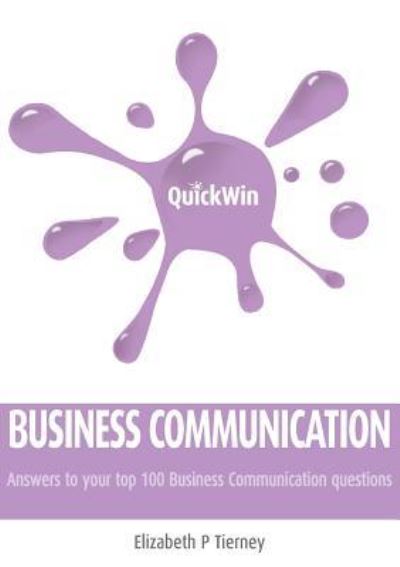 Quick Win Business Communication: Answers to Your Top 100 Business Communication Questions - Tierney Elizabeth, P.