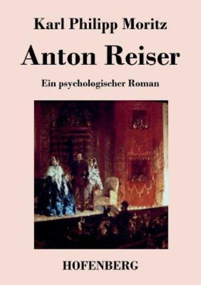 Anton Reiser: Ein psychologischer Roman - Karl Philipp, Moritz