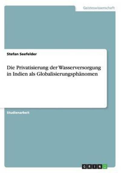 Die Privatisierung der Wasserversorgung in Indien als Globalisierungsphänomen (Akademische Schriftenreihe, V268975) - Seefelder, Stefan