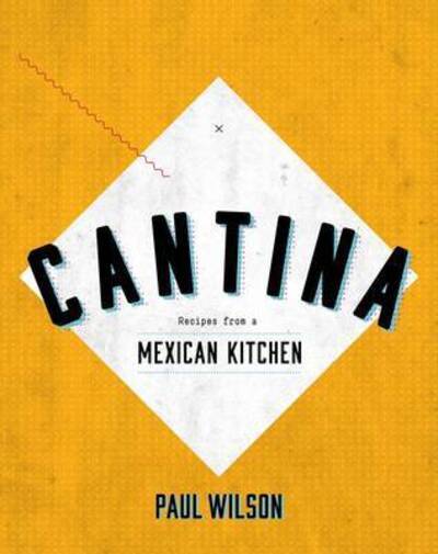 Cantina: Recipes from a Mexican Kitchen - Wilson, Paul