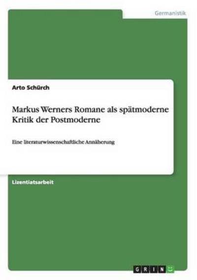 Markus Werners Romane als spätmoderne Kritik der Postmoderne: Eine literaturwissenschaftliche Annäherung - Schürch, Arto
