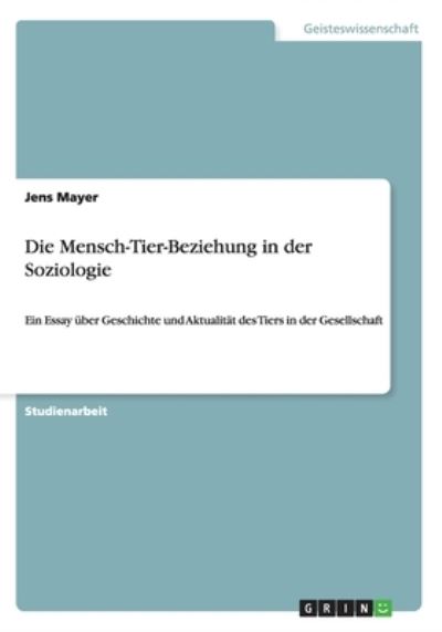 Die Mensch-Tier-Beziehung in der Soziologie: Ein Essay über Geschichte und Aktualität des Tiers in der Gesellschaft - Mayer, Jens
