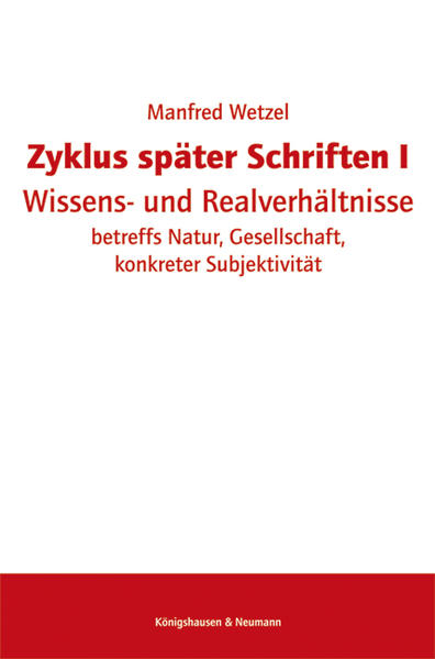 Zyklus später Schriften I Wissens- und Realverhältnisse betreffs Natur, Gesellschaft, konkreter Subjektivität - Wetzel, Manfred