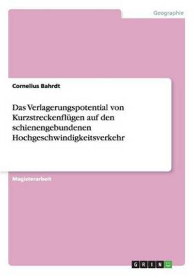 Das Verlagerungspotential von Kurzstreckenflügen auf den schienengebundenen Hochgeschwindigkeitsverkehr - Bahrdt, Cornelius