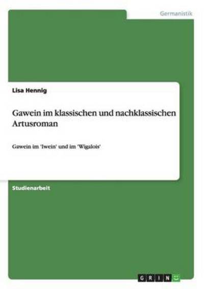 Gawein im klassischen und nachklassischen Artusroman: Gawein im `Iwein` und im `Wigalois` - Hennig, Lisa