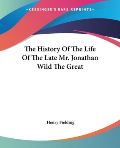 The History Of The Life Of The Late Mr. Jonathan Wild The Great - Fielding, Henry
