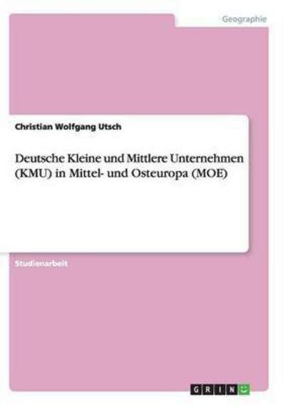 Deutsche Kleine und Mittlere Unternehmen (KMU) in Mittel- und Osteuropa (MOE) - Utsch Christian, Wolfgang