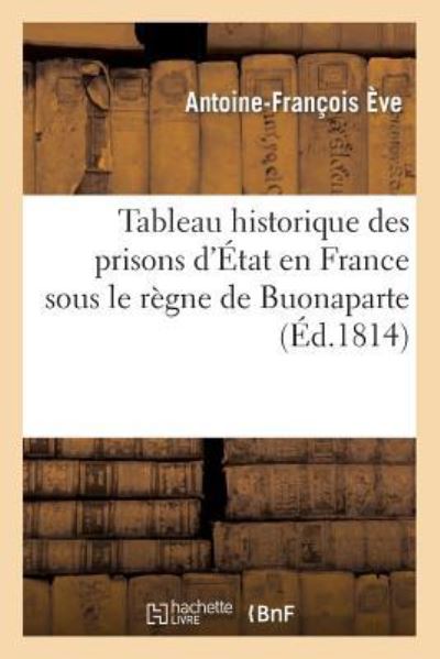 Tableau historique des prisons d`État en France sous le règne de Buonaparte (Histoire) - Ève, Antoine-Francois