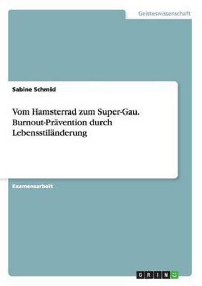 Vom Hamsterrad zum Super-Gau. Burnout-Prävention durch Lebensstiländerung: Staatsexamensarbeit - Schmid, Sabine