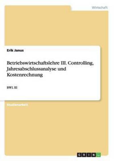 Betriebswirtschaftslehre III. Controlling, Jahresabschlussanalyse und Kostenrechnung: BWL III - Janus, Erik