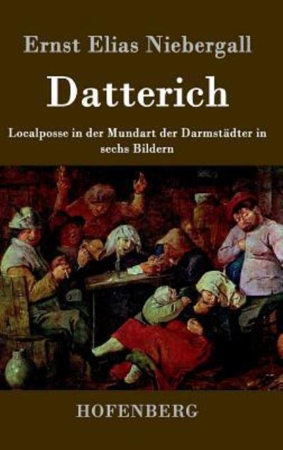 Datterich: Localposse in der Mundart der Darmstädter in sechs Bildern - Niebergall Ernst, Elias