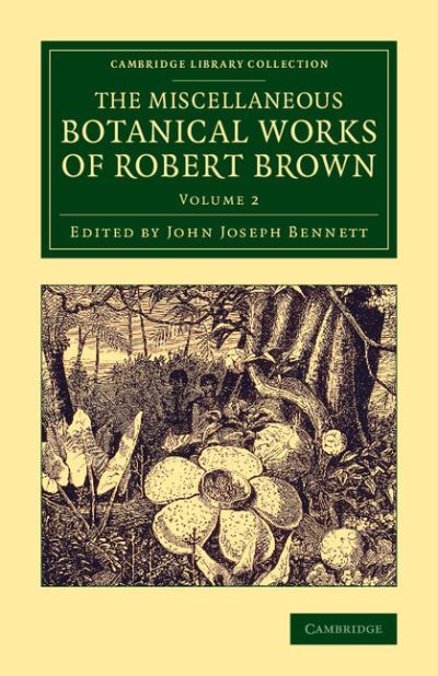 The Miscellaneous Botanical Works of Robert Brown 2 Volume Set: The Miscellaneous Botanical Works of Robert Brown (Cambridge Library Collection - Botany and Horticulture) - Bennett John, Joseph und Robert Brown