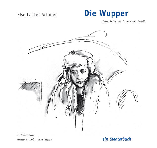 Die Wupper - Eine Reise ins Innere der Stadt ein theaterbuch - Lasker-Schüler, Else, Katrin Adam  und Ernst-Wilhelm Bruchhaus