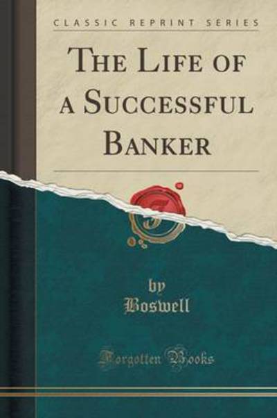 Boswell, B: Life of a Successful Banker (Classic Reprint) - Boswell, Boswell