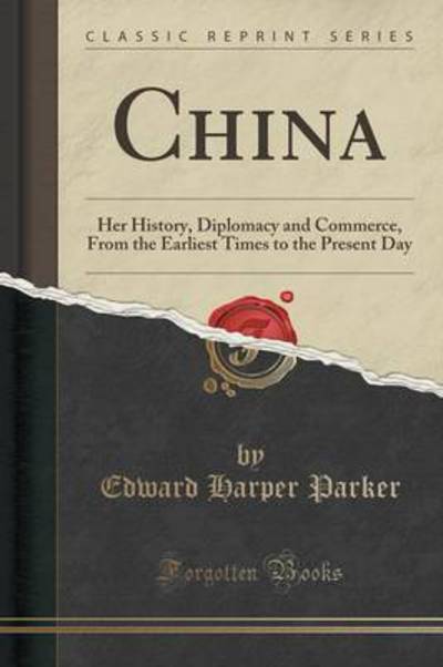 China: Her History, Diplomacy and Commerce, From the Earliest Times to the Present Day (Classic Reprint) - Parker Edward, Harper